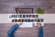 2021年高中时政热点新闻素材回顾与解读 2021年高中时政热点新闻素材回顾与解读