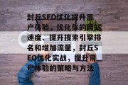 封丘SEO优化提升用户体验,优化你的网站速度、提升搜索引擎排名和增加流量,封丘SEO优化实战,提升用户体验的策略与方法 封丘SEO优化提升用户体验,优化你的网站速度、提升搜索引擎排名和增加流量,封丘SEO优化实战,提升用户体验的策略与方法