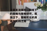 流量无法提升—困境下的策略与策略研究,瓶颈之下,策略优化的真谛与实践之路
