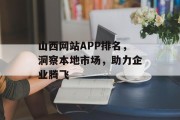 山西网站APP排名,洞察本地市场,助力企业腾飞 山西网站APP排名,洞察本地市场,助力企业腾飞