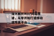 深入解析WAP网站搭建,从零开始打造移动端专属平台 深入解析WAP网站搭建,从零开始打造移动端专属平台