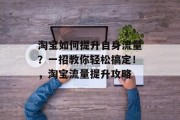 淘宝如何提升自身流量?一招教你轻松搞定!,淘宝流量提升攻略