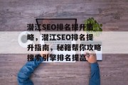 潜江SEO排名提升策略,潜江SEO排名提升指南,秘籍帮你攻略搜索引擎排名提高 潜江SEO排名提升策略,潜江SEO排名提升指南,秘籍帮你攻略搜索引擎排名提高
