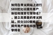 如何在孝义网站上进行SEO优化以提升用户体验和搜索引擎排名?,建立高质量的孝义网站,优化SEO策略以提升用户体验和搜索引擎排名 如何在孝义网站上进行SEO优化以提升用户体验和搜索引擎排名?,建立高质量的孝义网站,优化SEO策略以提升用户体验和搜索引擎排名