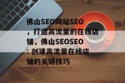 佛山SEO网站SEO，打造高流量的在线店铺，佛山SEOSEO: 创建高流量在线店铺的关键技巧
