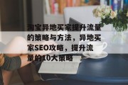 淘宝异地买家提升流量的策略与方法，异地买家SEO攻略，提升流量的10大策略