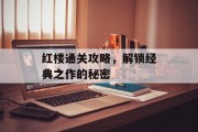 红楼通关攻略,解锁经典之作的秘密 红楼通关攻略,解锁经典之作的秘密