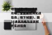 地下城堡3图16通关攻略,全面解析与实战指南,地下城堡3,图16通关攻略与全面解析实战指南 地下城堡3图16通关攻略,全面解析与实战指南,地下城堡3,图16通关攻略与全面解析实战指南