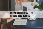 揭秘PT网站排名,优化策略与实战技巧 揭秘PT网站排名,优化策略与实战技巧