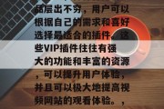 在视频网站VIP插件市场中，各种各样的产品层出不穷，用户可以根据自己的需求和喜好选择最适合的插件。这些VIP插件往往有强大的功能和丰富的资源，可以提升用户体验，并且可以极大地提高视频网站的观看体验。，优酷VIP插件市场，一站式视频观影神器