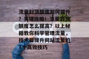 流量封顶额度如何提升？关键攻略！流量封顶额度怎么提高？以上秘籍教你科学管理流量，技术篇提升网站流量的7个高效技巧