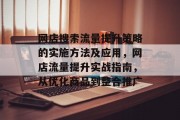 网店搜索流量提升策略的实施方法及应用,网店流量提升实战指南,从优化商品到整合推广