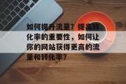 如何提升流量？提高转化率的重要性，如何让你的网站获得更高的流量和转化率？