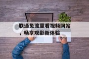 联通免流量看视频网站,畅享观影新体验 联通免流量看视频网站,畅享观影新体验