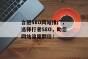 合肥SEO网站推广,选择行者SEO,助您网站流量翻倍! 合肥SEO网站推广,选择行者SEO,助您网站流量翻倍!