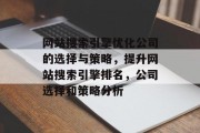 网站搜索引擎优化公司的选择与策略,提升网站搜索引擎排名,公司选择和策略分析 网站搜索引擎优化公司的选择与策略,提升网站搜索引擎排名,公司选择和策略分析