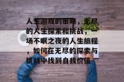 人生游戏的策略，无尽的人生探索和挑战，一场不眠之夜的人生旅程，如何在无尽的探索与挑战中找到自我价值