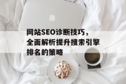 网站SEO诊断技巧,全面解析提升搜索引擎排名的策略 网站SEO诊断技巧,全面解析提升搜索引擎排名的策略