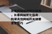 长春网站结构优化指南,长春网站优化指南,构建高效网站的关键要素及技巧 长春网站结构优化指南,长春网站优化指南,构建高效网站的关键要素及技巧