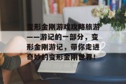 变形金刚游戏攻略旅游——游记的一部分,变形金刚游记,带你走进奇妙的变形金刚世界! 变形金刚游戏攻略旅游——游记的一部分,变形金刚游记,带你走进奇妙的变形金刚世界!