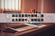 酒店流量提升策略,酒店流量提升,策略指南