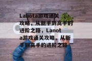 Lanota游戏通关攻略，从新手到高手的进阶之路，Lanota游戏通关攻略，从新手到高手的进阶之路