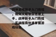 战神游戏新手入门教程,视频攻略带你迅速上手,战神新手入门教程,实战指南快速掌握游戏玩法 战神游戏新手入门教程,视频攻略带你迅速上手,战神新手入门教程,实战指南快速掌握游戏玩法