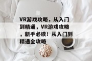 VR游戏攻略，从入门到精通，VR游戏攻略，新手必读！从入门到精通全攻略
