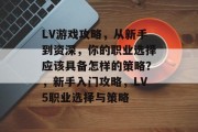 LV游戏攻略,从新手到资深,你的职业选择应该具备怎样的策略?,新手入门攻略,LV5职业选择与策略 LV游戏攻略,从新手到资深,你的职业选择应该具备怎样的策略?,新手入门攻略,LV5职业选择与策略