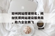 郑州网站搭建排名,揭秘优质网站建设服务商,助力企业腾飞 郑州网站搭建排名,揭秘优质网站建设服务商,助力企业腾飞