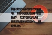 揭秘欺诈游戏的攻略策略，如何避免陷阱与误操作，欺诈游戏攻略，识别陷阱和误操作，规避风险。