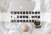 打游戏流量是否会提升？，王者荣耀，如何通过打游戏提高流量?