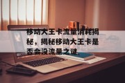 移动大王卡流量消耗揭秘,揭秘移动大王卡是否会没流量之谜 移动大王卡流量消耗揭秘,揭秘移动大王卡是否会没流量之谜