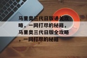 马里奥三代日版通关攻略,一网打尽的秘籍,马里奥三代日版全攻略,一网打尽的秘籍 马里奥三代日版通关攻略,一网打尽的秘籍,马里奥三代日版全攻略,一网打尽的秘籍