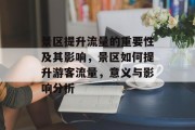 景区提升流量的重要性及其影响,景区如何提升游客流量,意义与影响分析 景区提升流量的重要性及其影响,景区如何提升游客流量,意义与影响分析
