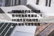 TDK插件的全功能特性分析及应用建议,TDK插件全功能特性,深入解析与使用指南 TDK插件的全功能特性分析及应用建议,TDK插件全功能特性,深入解析与使用指南