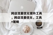 网店流量优化提升工具,网店流量优化,工具+策略