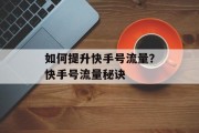 如何提升快手号流量？快手号流量秘诀
