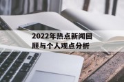 2022年热点新闻回顾与个人观点分析 2022年热点新闻回顾与个人观点分析