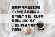四川神马网站SEO推广: 如何提高网站排名与用户体验,四川神马网站 SEO 推广,提升排名与用户体验的策略 四川神马网站SEO推广: 如何提高网站排名与用户体验,四川神马网站 SEO 推广,提升排名与用户体验的策略