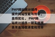 PHP网站统计插件,提升网站性能与效率,高效优化, PHP网站统计插件一键实现提高页面加载速度和效率 PHP网站统计插件,提升网站性能与效率,高效优化, PHP网站统计插件一键实现提高页面加载速度和效率