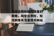 淘宝运费险提升流量的策略,淘宝运费险,如何利用其流量提升网站销售 淘宝运费险提升流量的策略,淘宝运费险,如何利用其流量提升网站销售