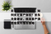 京东流量提升推荐,如何优化客户体验?京东流量建议,提高客户满意度提升推荐策略