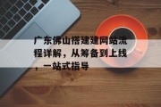 广东佛山搭建建网站流程详解,从筹备到上线,一站式指导 广东佛山搭建建网站流程详解,从筹备到上线,一站式指导