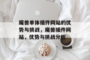 魔兽单体插件网站的优势与挑战,魔兽插件网站,优势与挑战分析 魔兽单体插件网站的优势与挑战,魔兽插件网站,优势与挑战分析