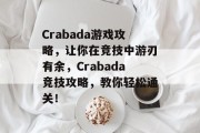Crabada游戏攻略,让你在竞技中游刃有余,Crabada竞技攻略,教你轻松通关! Crabada游戏攻略,让你在竞技中游刃有余,Crabada竞技攻略,教你轻松通关!