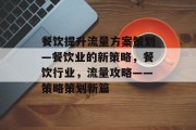 餐饮提升流量方案策划—餐饮业的新策略，餐饮行业，流量攻略——策略策划新篇