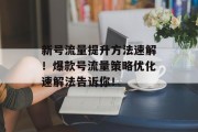 新号流量提升方法速解!爆款号流量策略优化速解法告诉你!