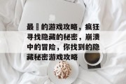最囧的游戏攻略，疯狂寻找隐藏的秘密，崩溃中的冒险，你找到的隐藏秘密游戏攻略