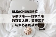 BLEACH游戏玩家必读攻略——战术策略的百变之道,策略高手,玩家必备的战术攻略 BLEACH游戏玩家必读攻略——战术策略的百变之道,策略高手,玩家必备的战术攻略